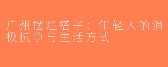 广州摆烂搭子：年轻人的消极抗争与生活方式