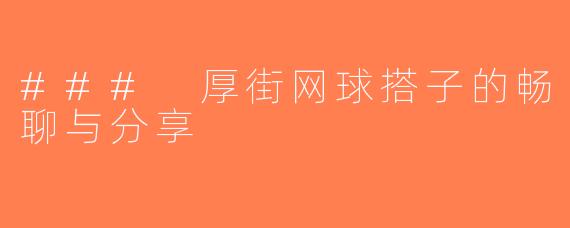 ### 厚街网球搭子的畅聊与分享