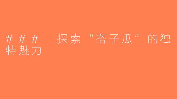 ### 探索“搭子瓜”的独特魅力