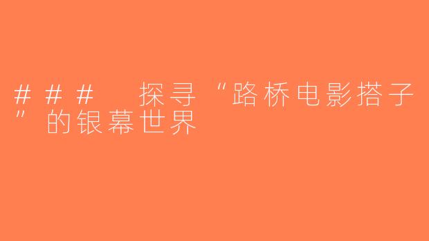 ### 探寻“路桥电影搭子”的银幕世界