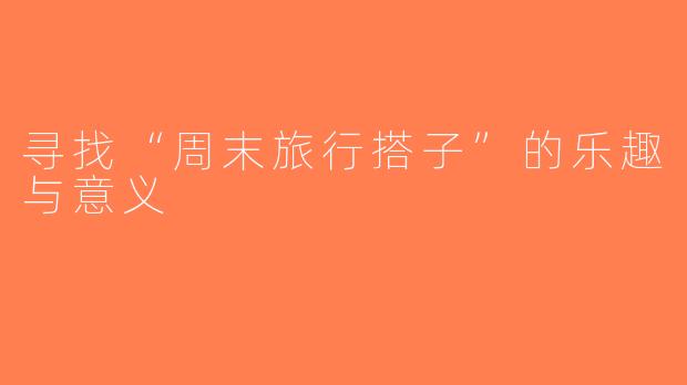 寻找“周末旅行搭子”的乐趣与意义