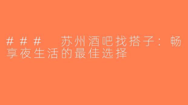 ### 苏州酒吧找搭子：畅享夜生活的最佳选择