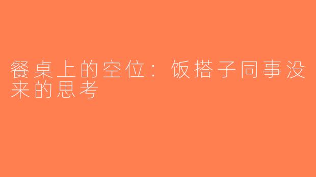 餐桌上的空位：饭搭子同事没来的思考