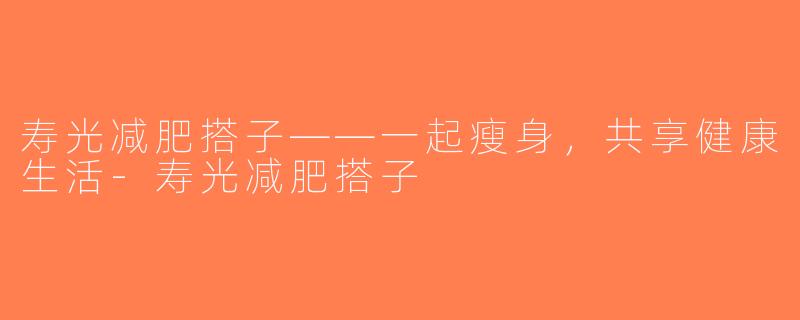 寿光减肥搭子——一起瘦身，共享健康生活-寿光减肥搭子