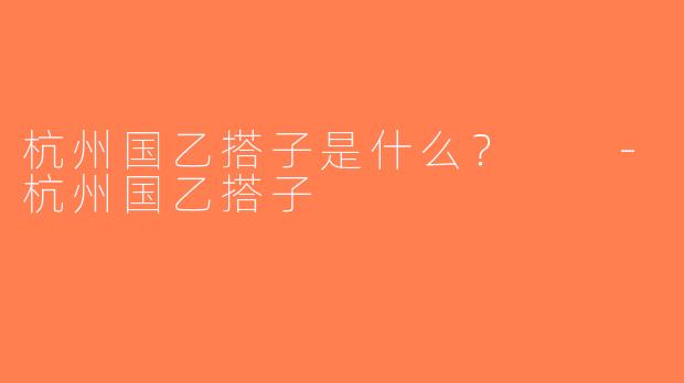 杭州国乙搭子是什么？  -杭州国乙搭子
