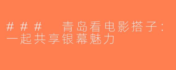 ### 青岛看电影搭子：一起共享银幕魅力