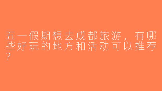 五一假期想去成都旅游，有哪些好玩的地方和活动可以推荐？