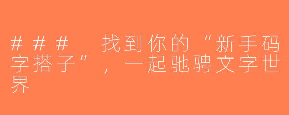 ### 找到你的“新手码字搭子”，一起驰骋文字世界