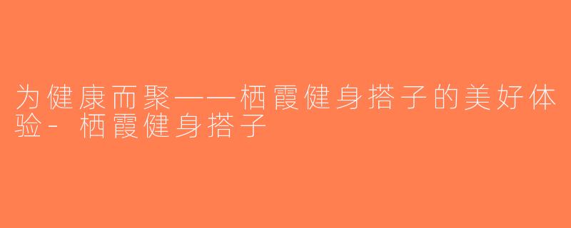 为健康而聚——栖霞健身搭子的美好体验-栖霞健身搭子