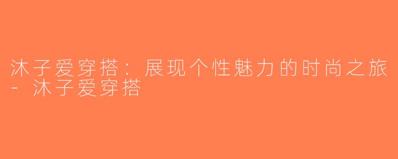 沐子爱穿搭：展现个性魅力的时尚之旅-沐子爱穿搭