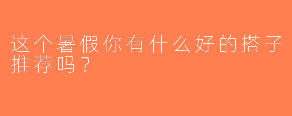 这个暑假你有什么好的搭子推荐吗？  
