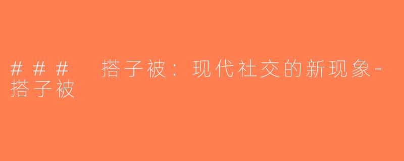 ### 搭子被：现代社交的新现象-搭子被