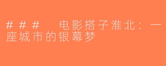 ### 电影搭子淮北：一座城市的银幕梦
