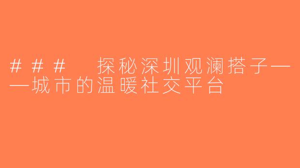 ### 探秘深圳观澜搭子——城市的温暖社交平台
