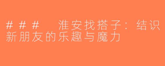 ### 淮安找搭子：结识新朋友的乐趣与魔力
