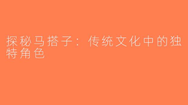 探秘马搭子：传统文化中的独特角色