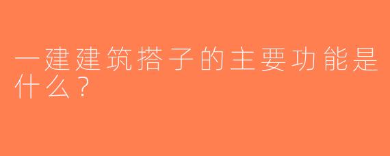 一建建筑搭子的主要功能是什么？