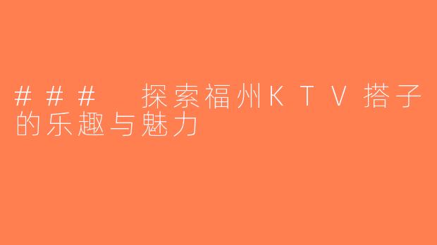 ### 探索福州KTV搭子的乐趣与魅力