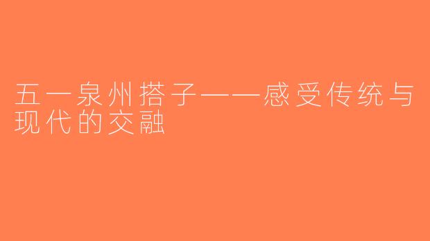五一泉州搭子——感受传统与现代的交融
