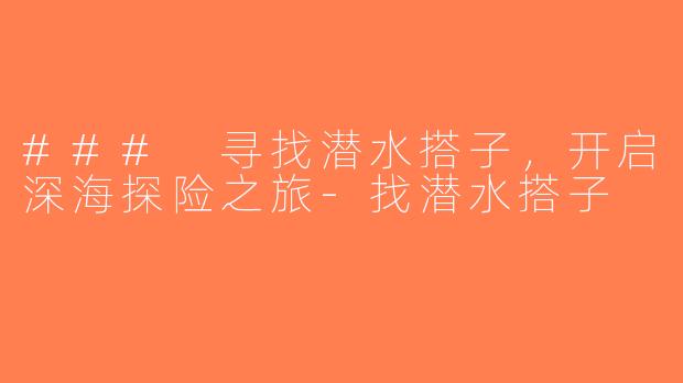 ### 寻找潜水搭子，开启深海探险之旅-找潜水搭子