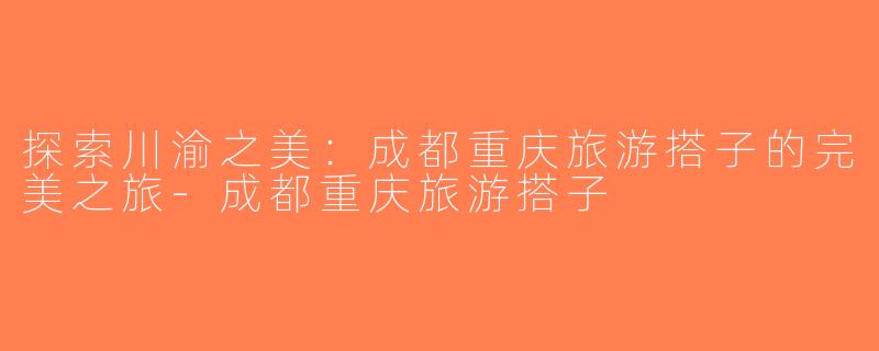 探索川渝之美：成都重庆旅游搭子的完美之旅-成都重庆旅游搭子