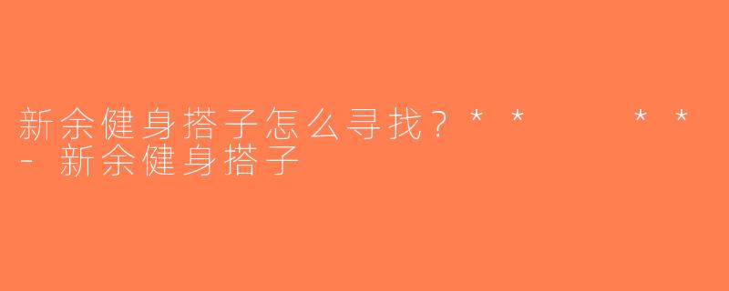 新余健身搭子怎么寻找？**  **-新余健身搭子