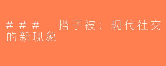 ### 搭子被：现代社交的新现象