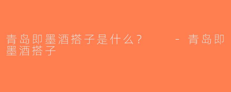 青岛即墨酒搭子是什么？  -青岛即墨酒搭子