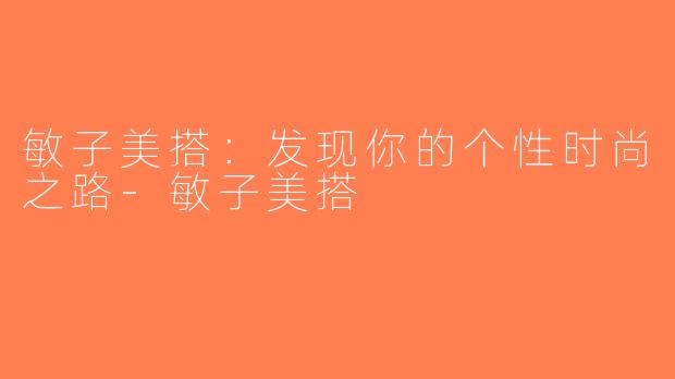 敏子美搭：发现你的个性时尚之路-敏子美搭