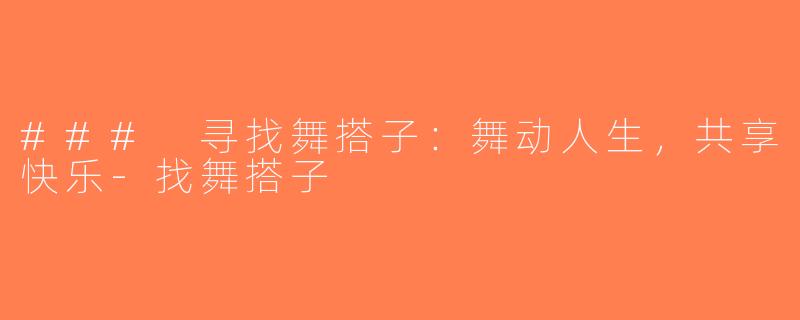 ### 寻找舞搭子：舞动人生，共享快乐-找舞搭子