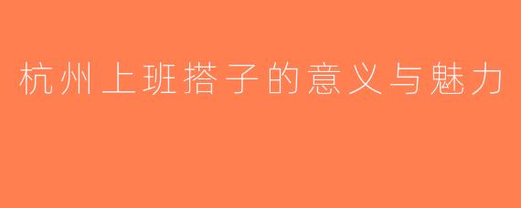 杭州上班搭子的意义与魅力