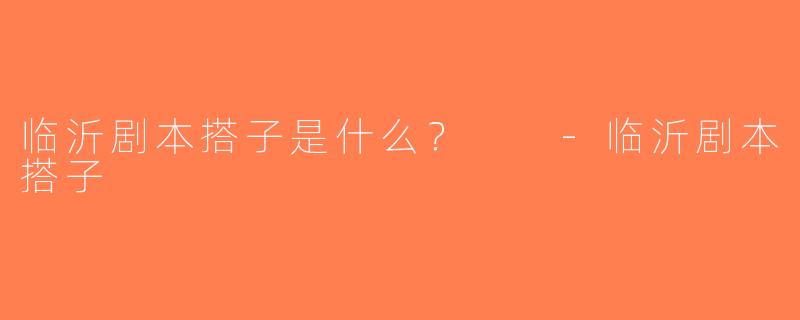 临沂剧本搭子是什么？  -临沂剧本搭子