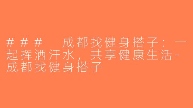 ### 成都找健身搭子：一起挥洒汗水，共享健康生活-成都找健身搭子