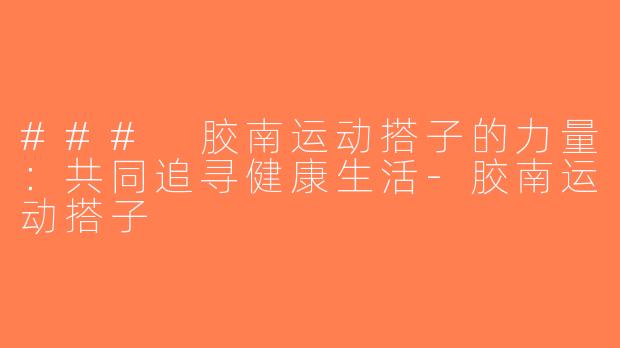 ### 胶南运动搭子的力量：共同追寻健康生活-胶南运动搭子