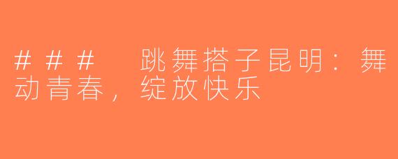 ### 跳舞搭子昆明：舞动青春，绽放快乐
