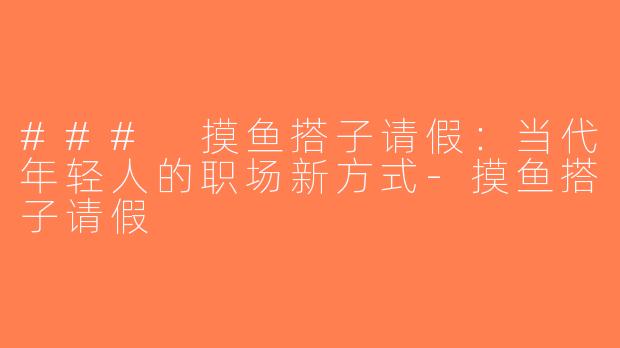 ### 摸鱼搭子请假：当代年轻人的职场新方式-摸鱼搭子请假
