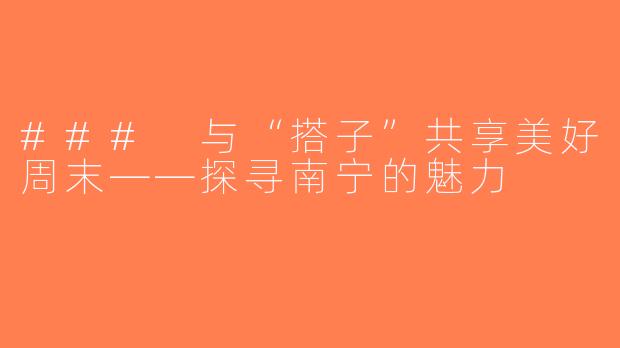### 与“搭子”共享美好周末——探寻南宁的魅力