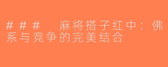### 麻将搭子红中：佛系与竞争的完美结合