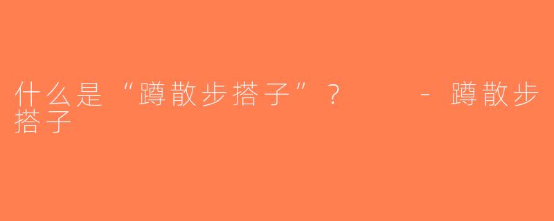 什么是“蹲散步搭子”？  -蹲散步搭子
