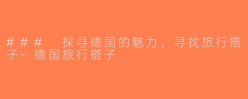 ### 探寻德国的魅力，寻找旅行搭子-德国旅行搭子