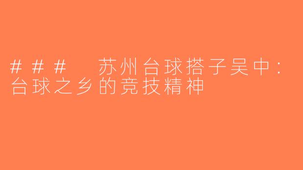 ### 苏州台球搭子吴中：台球之乡的竞技精神