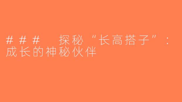 ### 探秘“长高搭子”：成长的神秘伙伴