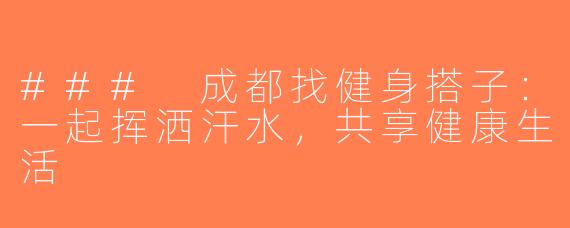 ### 成都找健身搭子：一起挥洒汗水，共享健康生活