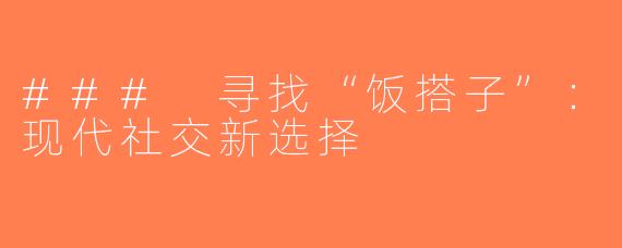 ### 寻找“饭搭子”：现代社交新选择