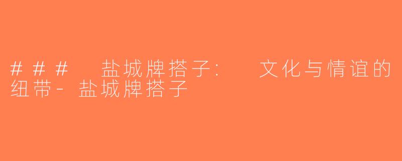 ### 盐城牌搭子: 文化与情谊的纽带-盐城牌搭子