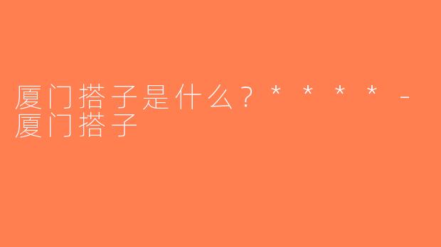 厦门搭子是什么？****-厦门搭子
