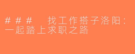 ### 找工作搭子洛阳：一起踏上求职之路