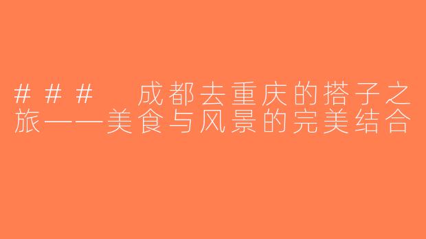 ### 成都去重庆的搭子之旅——美食与风景的完美结合