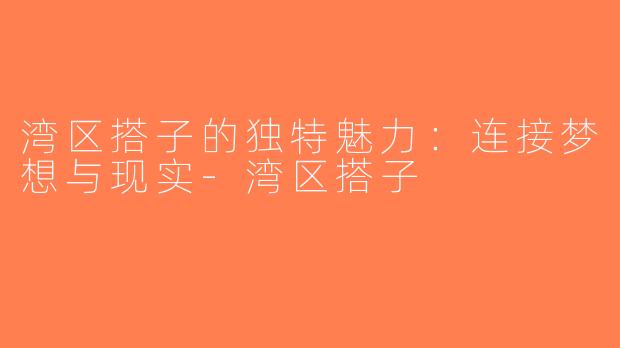 湾区搭子的独特魅力：连接梦想与现实-湾区搭子