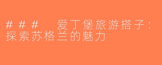 ### 爱丁堡旅游搭子：探索苏格兰的魅力